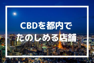 【2021年最新】CBDを楽しめる東京の店舗やカフェおすすめ
