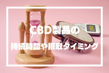 CBD製品の持続時間や種類別の効果、摂取のベストタイミングを紹介！