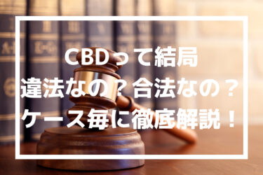 CBDの違法性・合法性を徹底解説！日本で違法になるケースはあるのか？